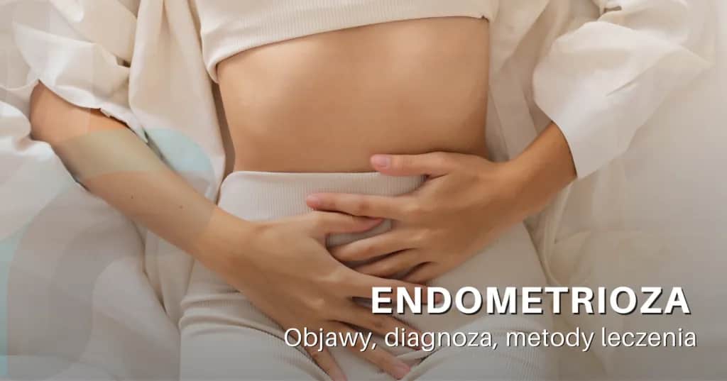 Najczęstsze objawy endometriozy - jak rozpoznać chorobę bez opóźnień