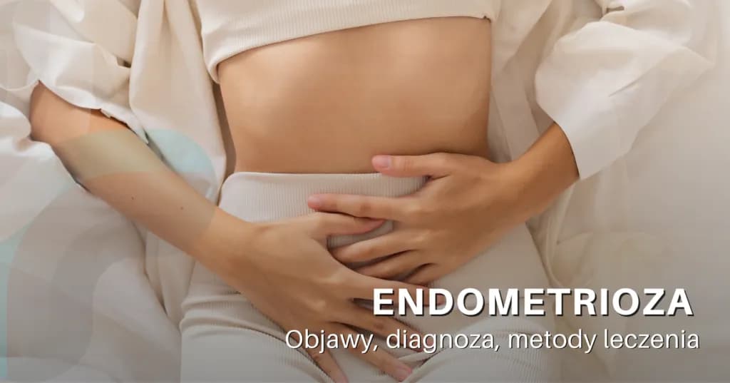 Najczęstsze objawy endometriozy - jak rozpoznać chorobę bez opóźnień